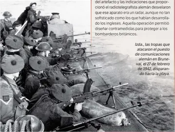  ??  ?? Izda., las tropas que atacaron el puesto de comunicaci­ones alemán en Bruneval, el 27 de febrero de 1942, disparando hacia la playa.