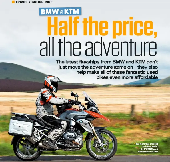  ??  ?? BMW R1200GS 2013-2016 >£8500-£13,500 >123bhp >238kg >1170cc flat twin In a move that shocked the biking world, the R1200GS went water-cooled in 2013