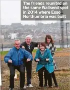  ?? ?? The friends reunited on the same Wallsend spot in 2014 where Esso Northumbri­a was built