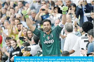  ?? —AFP ?? TURIN: File photo taken on May 19, 2018 Juventus’ goalkeeper from Italy Gianluigi Buffon reacts as he leaves the pitch for his last game with Juventus team during the Italian Serie A football match Juventus versus Verona, at the Allianz Stadium in Turin.
