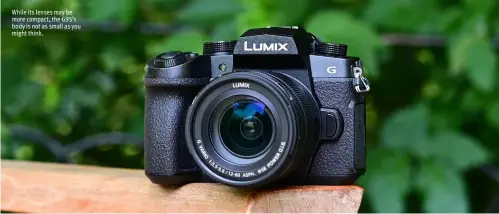  ??  ?? While its lenses may be more compact, the G95’s body is not as small as you might think.