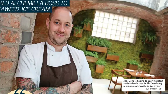  ?? NOTTINGHAM POST ?? Alex Bond is hoping to open his latest venture Mollis next to his fine dining restaurant Alchemilla in November
