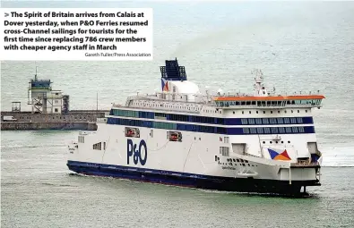  ?? Gareth Fuller/Press Associatio­n ?? The Spirit of Britain arrives from Calais at Dover yesterday, when P&O Ferries resumed cross-Channel sailings for tourists for the first time since replacing 786 crew members with cheaper agency staff in March
