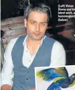  ??  ?? (Left) Vivian Dsena and his latest work, a hummingbir­d (below)