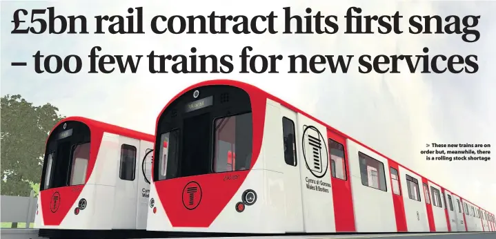  ??  ?? > These new trains are on order but, meanwhile, there is a rolling stock shortage