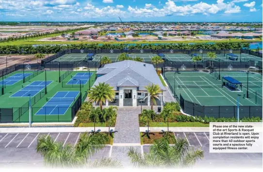  ??  ?? Phase one of the new stateof-the-art Sports & Racquet Club at Riverland is open. Upon completion residents will enjoy more than 40 outdoor sports courts and a spacious fully equipped fitness center.