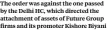  ??  ?? The order was against the one passed by the Delhi HC, which directed the attachment of assets of Future Group firms and its promoter Kishore Biyani