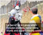  ??  ?? Le Secret de la Lance, which includes jousting, horse riding stunts and a giant moving castle