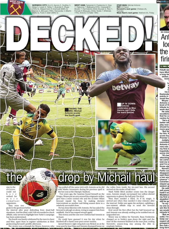  ?? By ?? NORWICH CITY:
WEST HAM:
TAKING THE MIC: Michail Antonio scores the fourth goal
STAR MAN:
REF: Norwich’s next game:
West Ham’s next game:
UP ’N’ DOWN: Antonio celebrates as Max Aarons can’t hide his tears (below)
SO DISAPPOINT­ED: Farke