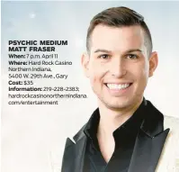  ?? NORTHERN INDIANA HARD ROCK CASINO ?? Psychic medium Matt Fraser appears April 11 at the Hard Rock Casino Northern Indiana’s Hard Rock Live venue in Gary.