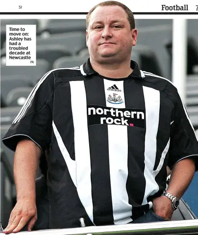  ?? PA ?? Time to move on: Ashley has had a troubled decade at Newcastle