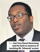  ??  ?? &gt; ... but Tory Kwasi Kwarteng said he had no memory of mocking Mr Edwards’ accent