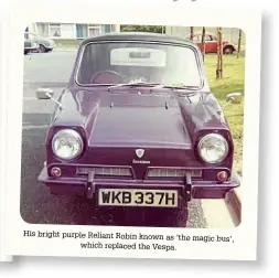  ??  ?? His bright purple Reliant Robin known as ‘the magic bus’, which replaced the Vespa.