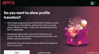  ?? JIM ROSSMAN TNS ?? If a person using your Netflix login would like to start their own account and save their viewing informatio­n, they can transfer their profile from your account to their own new Netflix account.