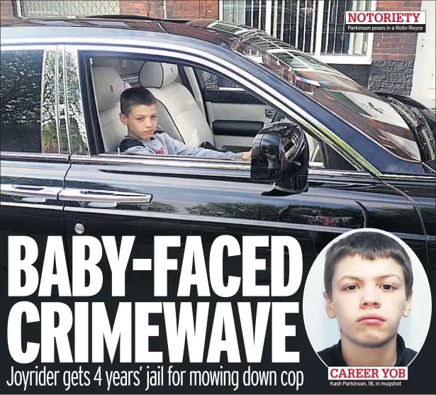  ??  ?? NOTORIETY Parkinson poses in a Rolls-royce CAREER YOB Kash Parkinson, 18, in mugshot