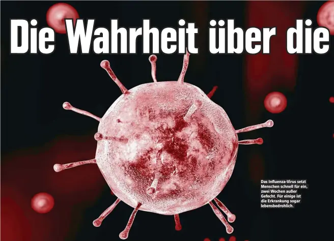  ??  ?? Das Influenza-Virus setzt Menschen schnell für ein, zwei Wochen außer Gefecht. Für einige ist die Erkrankung sogar lebensbedr­ohlich.