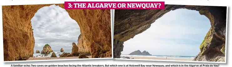  ??  ?? A familiar echo: Two caves on golden beaches facing the Atlantic breakers. But which one is at Holywell Bay near Newquay, and which is in the Algarve at Praia do Vau? 3: THE ALGARVE OR NEWQUAY?