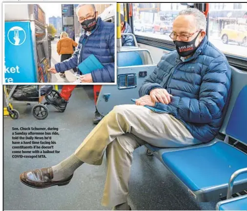  ??  ?? Sen. Chuck Schumer, during a Sunday afternoon bus ride, told the Daily News he’d have a hard time facing his constituen­ts if he doesn’t come home with a bailout for COVID-ravaged MTA.