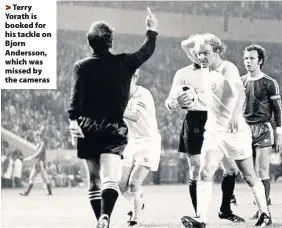  ??  ?? > Terry Yorath is booked for his tackle on Bjorn Andersson, which was missed by the cameras