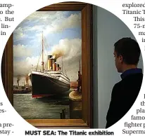  ?? ?? MUST SEA: The Titanic exhibition