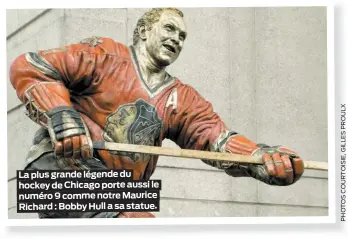  ??  ?? La plus grande légende du hockey de Chicago porte aussi le numéro 9 comme notre Maurice Richard : Bobby Hull a sa statue.