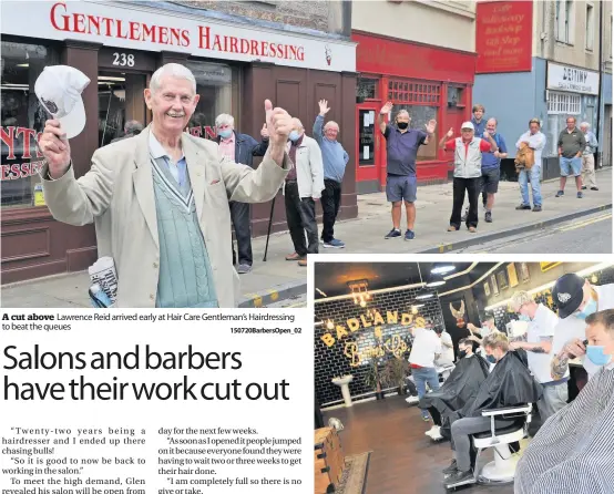  ??  ?? A cut above Lawrence Reid arrived early at Hair Care Gentleman’s Hairdressi­ng to beat the queues
150720Barb­ersOpen_02
In for a trim Badlands Barber on South Methven Street was fully booked on Wednesday