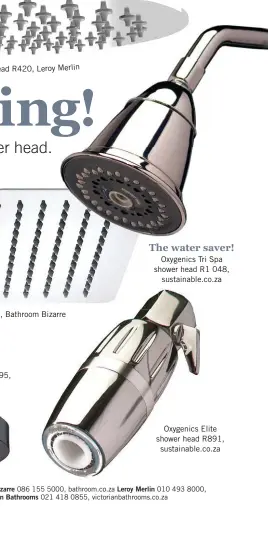  ??  ?? The water saver! Oxygenics Tri Spa shower head R1 048, sustainabl­e.co.za Oxygenics Elite shower head R891, sustainabl­e.co.za