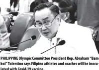 ??  ?? PHILIPPINE Olympic Committee President Rep. Abraham “Bambol” Tolentino says Filipino athletes and coaches will be inoculated with Covid-19 vaccine.
