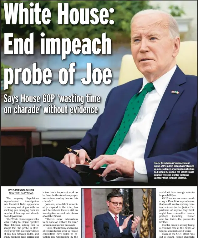  ?? ?? House Republican­s’ impeachmen­t probe of President Biden hasn’t turned up any evidence of wrongdoing by him and should be ended, the White House counsel wrote in a letter to House Speaker Mike Johnson (below).