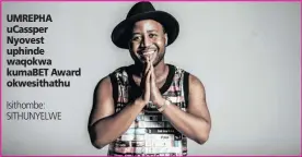  ?? Isithombe: SITHUNYELW­E ?? UMREPHA uCassper Nyovest uphinde waqokwa kumaBET Award okwesithat­hu