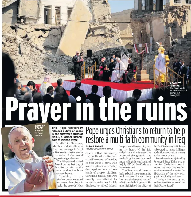 ??  ?? DOVE OF PEACE Gesture by Pope Francis
A CALL TO FORGIVE The Pope leads service in ruins of former Isis stronghold