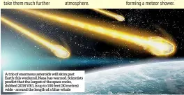  ??  ?? A trio of enormous asteroids will skim past Earth this weekend, Nasa has warned. Scientists predict that the largest of the space rocks, dubbed 2018 VR1, is up to 100 feet (30 metres) wide - around the length of a blue whale