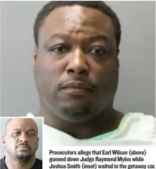  ??  ?? Prosecutor­s allege that Earl Wilson ( above) gunned down Judge Raymond Myles while Joshua Smith ( inset) waited in the getaway car.