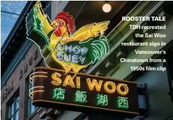  ??  ?? ROOSTER TALE TDH recreated the Sai Woo restaurant sign in Vancouver's Chinatown from a 1950s film clip