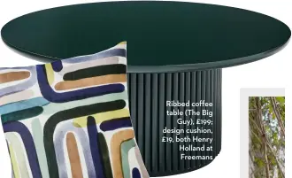  ?? ?? Ribbed coffee table (The Big Guy), £199; design cushion, £19, both Henry Holland at Freemans