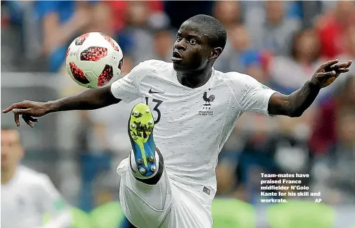  ??  ?? Team-mates have praised France midfielder N’Golo Kante for his skill and workrate.