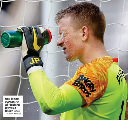 ?? ACTION IMAGES ?? One in the eye: abuse of Pickford leaves a bitter taste