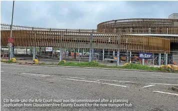  ?? ?? Cllr Beale said the Arle Court mast was decommissi­oned after a planning applicatio­n from Gloucester­shire County Council for the new transport hub