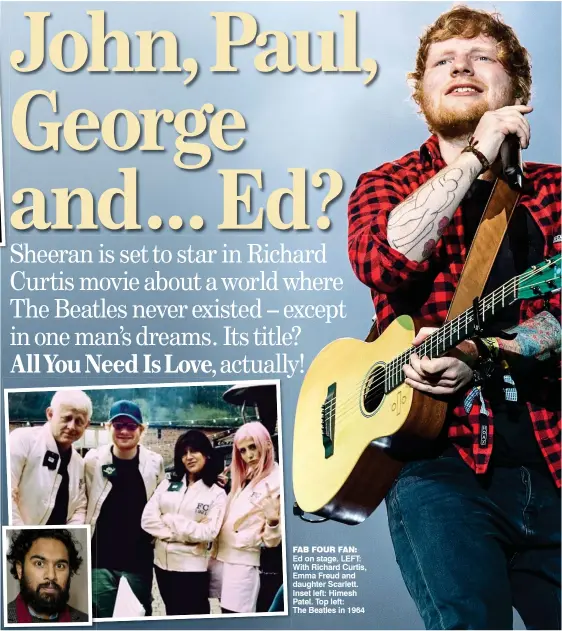  ??  ?? FAB FOUR FAN: Ed on stage. LEft: With Richard Curtis, Emma freud and daughter Scarlett. Inset left: Himesh Patel. top left: the Beatles in 1964