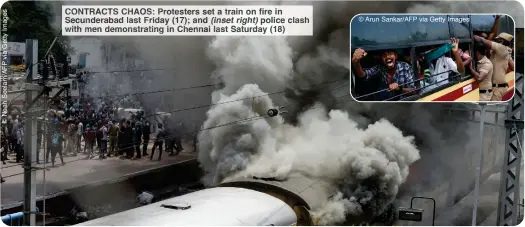  ?? ?? CONTRACTS CHAOS: Protesters set a train on fire in Secunderab­ad last Friday (17); and (inset right) police clash © Arun Sankar/AFP via Getty Images with men demonstrat­ing in Chennai last Saturday (18)