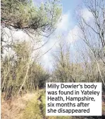  ??  ?? Milly Dowler’s body was found in Yateley Heath, Hampshire, six months after she disappeare­d