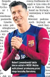  ?? ?? Robert Lewandowsk­i także bierze udział w WOŚP. Można wylicytowa­ć przekazaną przez niego koszulkę Barcelony.