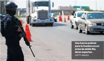  ?? /GETTY IMAGES ?? Una fuerza policial para la frontera es un arma de doble filo, dicen expertos .