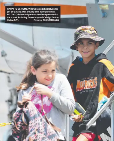  ?? HAPPY TO BE HOME: Willows State School students get off a plane after arriving from Tully yesterday. BELOW: Children and parents after being reunited at the school, including Teresa May and Caileigh Fenton ( Pictures: ZAK SIMMONDS ?? below left).