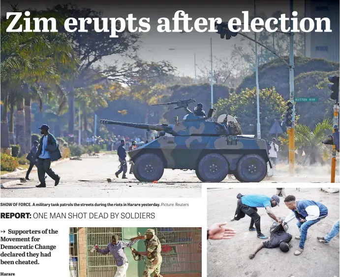 ?? Picture: Reuters Picture: AFP ?? SHOW OF FORCE. A military tank patrols the streets during the riots in Harare yesterday. CASUALTY. A man lies on the ground after the Zimbabwean army opened fire in central Harare yesterday.