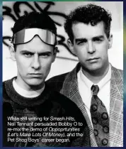  ??  ?? While still writing for Smash Hits, Neil Tennant persuaded Bobby O to re-mix the demo of Oppoprtuni­ties (Let’s Make Lots Of Money), and the Pet Shop Boys’ career began.