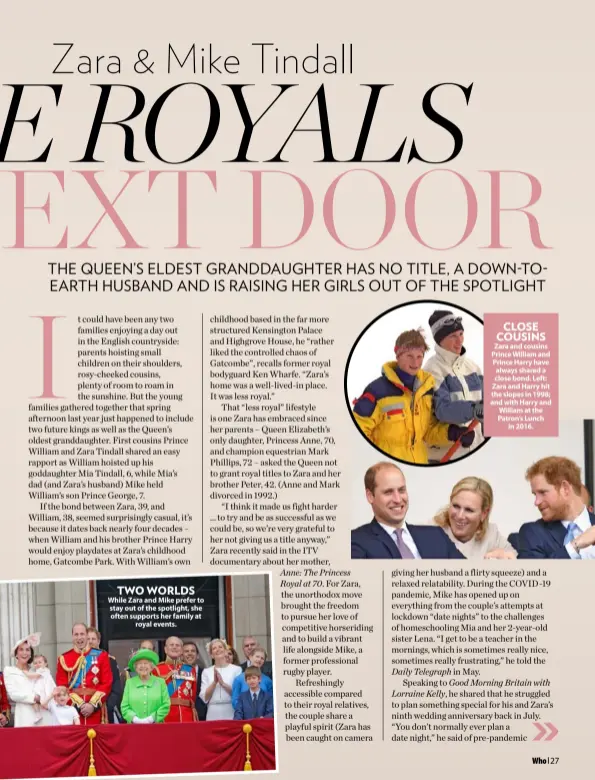  ??  ?? TWO WORLDS While Zara and Mike prefer to stay out of the spotlight, she often supports her family at royal events.
CLOSE COUSINS Zara and cousins Prince William and Prince Harry have always shared a close bond. Left: Zara and Harry hit the slopes in 1998; and with Harry and William at the Patron’s Lunch in 2016.