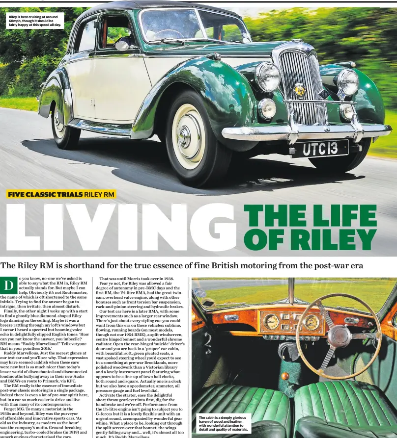  ??  ?? Riley is best cruising at around 60mph, though it should be fairly happy at this speed all day. The cabin is a deeply glorious haven of wood and leather, with wonderful attention to detail and quality of materials.