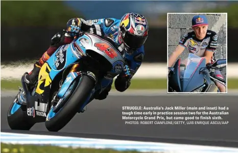  ?? PHOTOS: ROBERT CIANFLONE/GETTY, LUIS ENRIQUE ASCUI/AAP ?? STRUGGLE: Australia’s Jack Miller (main and inset) had a tough time early in practice session two for the Australian Motorcycle Grand Prix, but came good to finish sixth.