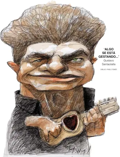  ?? DIBUJO: PABLO TEMES ?? ‘ALGO SE ESTÁ GESTANDO...’ Gustavo Santaolall­a